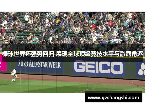 棒球世界杯强势回归 展现全球顶级竞技水平与激烈角逐